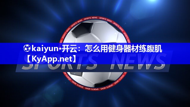 ⚽kaiyun·开云：怎么用健身器材练腹肌