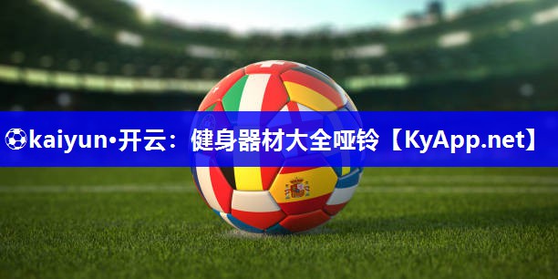 ⚽kaiyun·开云：健身器材大全哑铃