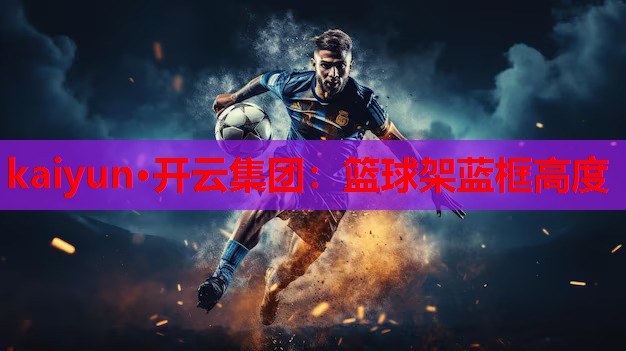 kaiyun·开云集团：篮球架蓝框高度