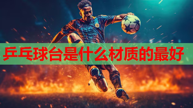 乒乓球台是什么材质的最好